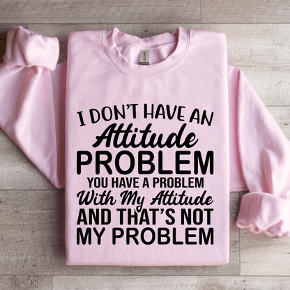 I Don't Have An Attitude Problem Sweatshirt