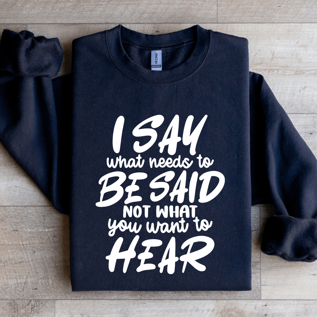 I Say What Needs To Be Said Sweatshirt  0