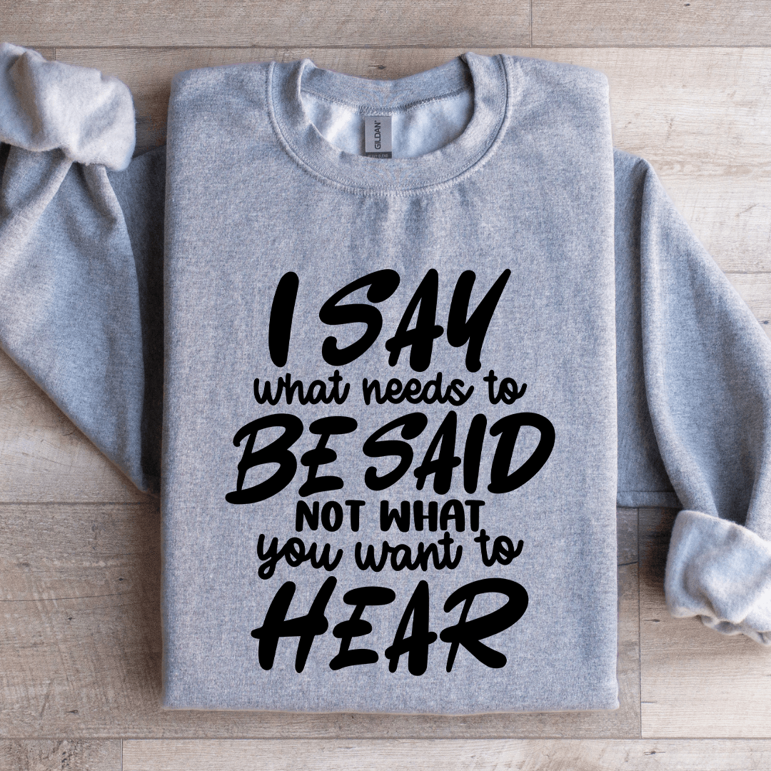 I Say What Needs To Be Said Sweatshirt  1