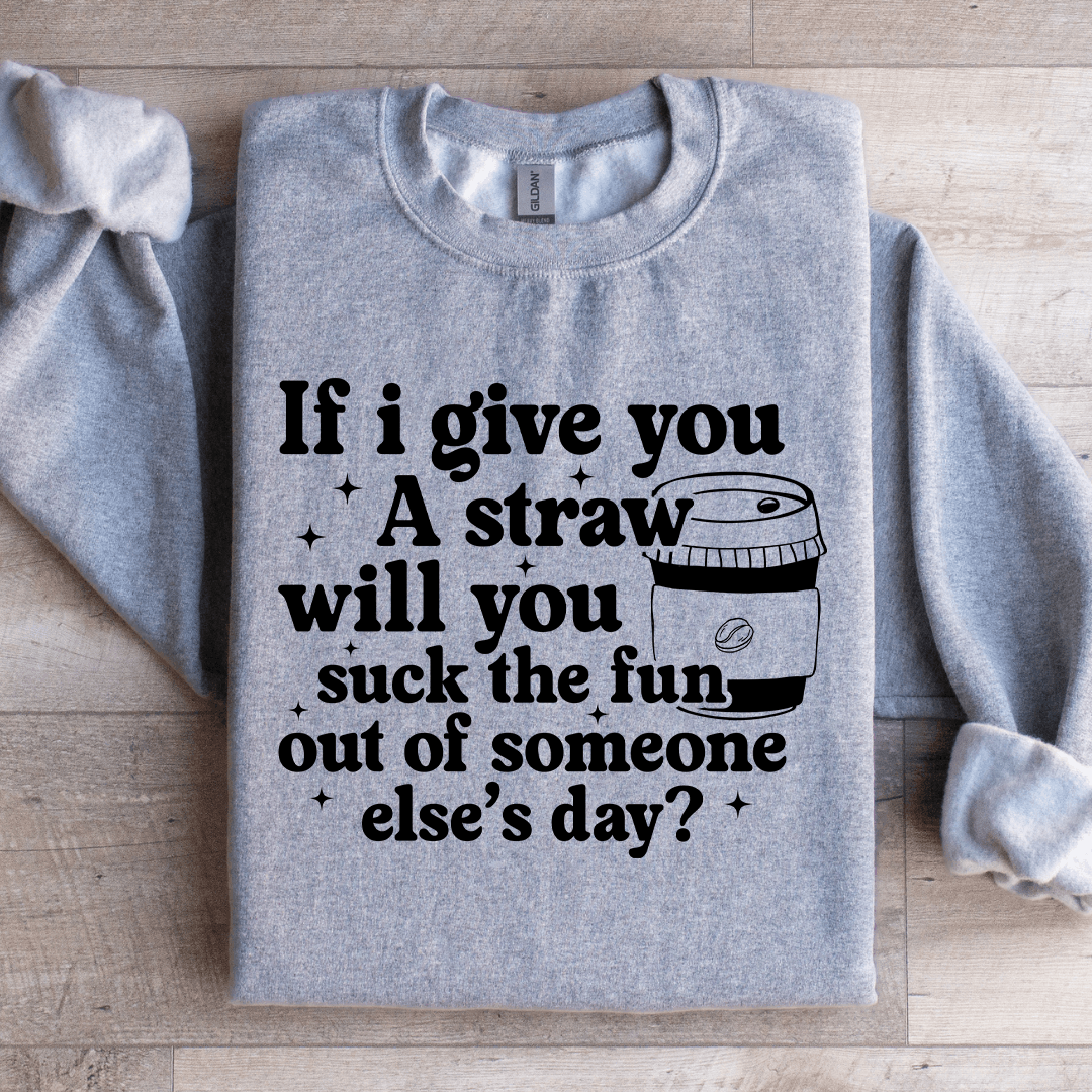 If I Give You A Straw Will You Suck The Fun Sweatshirt 1
