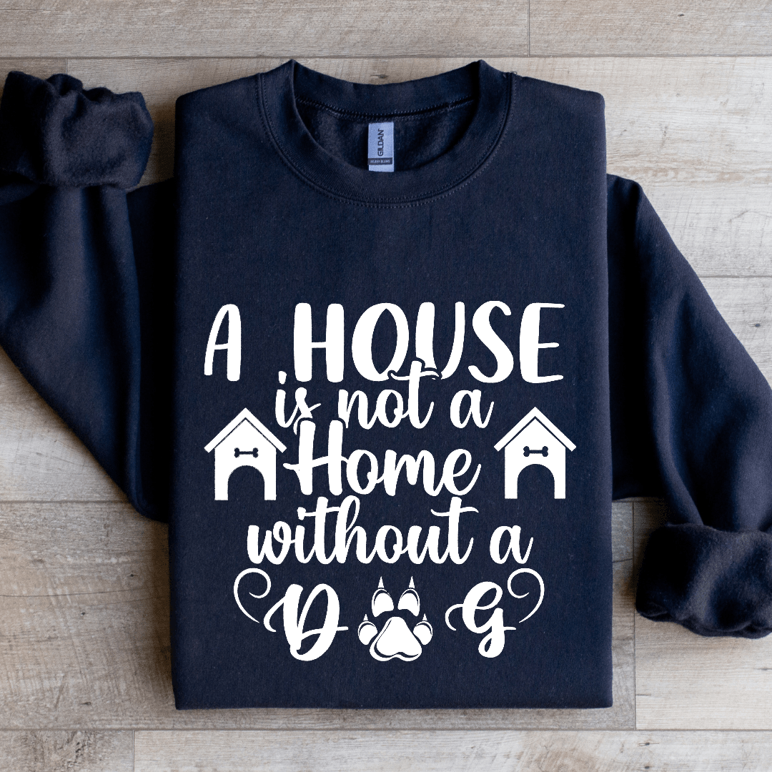 A House Is Not A Home Without A Dog Sweatshirt