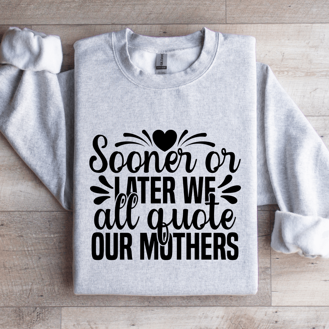 Sooner Or Later We All Quote Our Mothers Sweatshirt