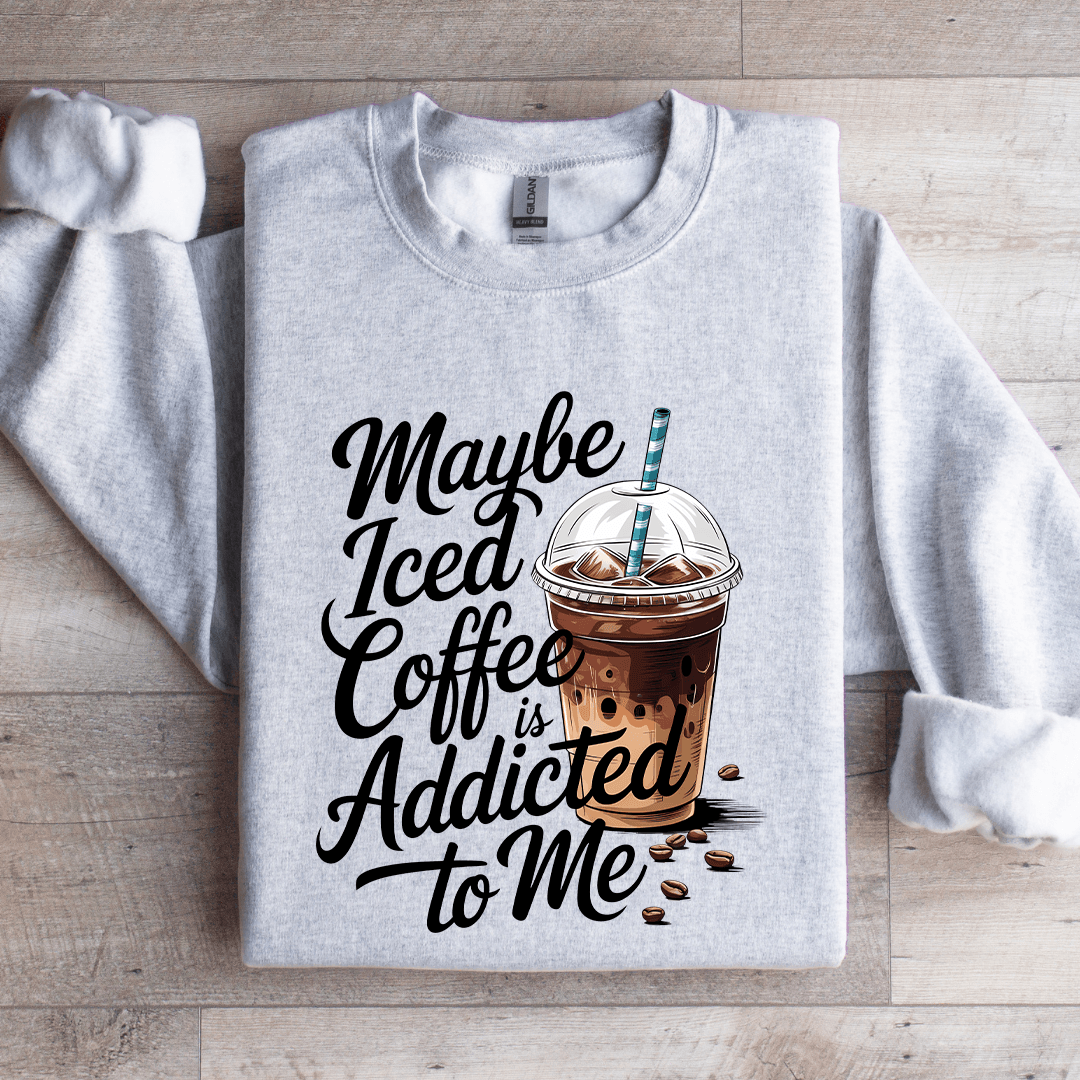 Maybe Iced Coffee Is Addicted To Me Sweatshirt