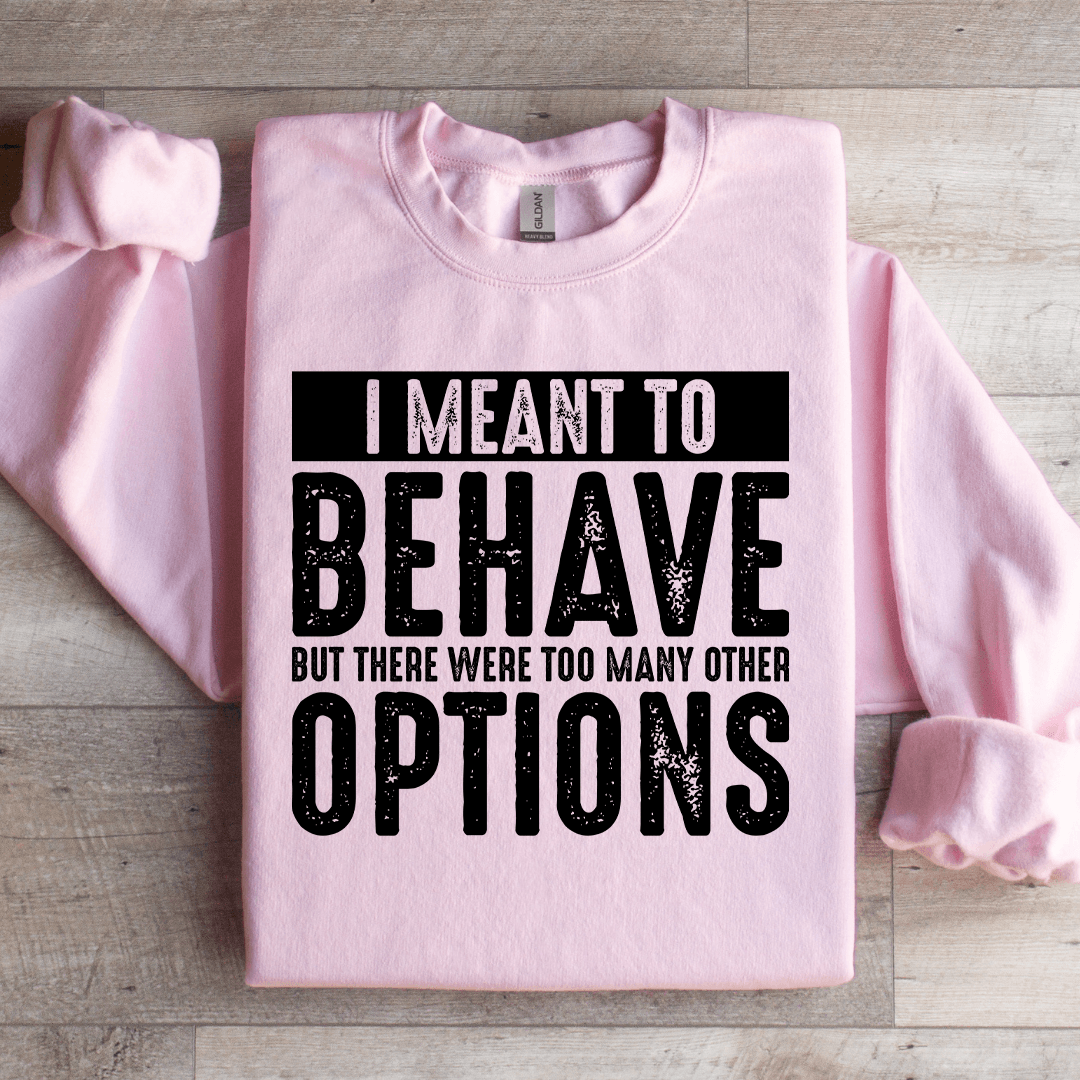 I Meant To Behave But There Were Too Many Other Options Sweatshirt 2