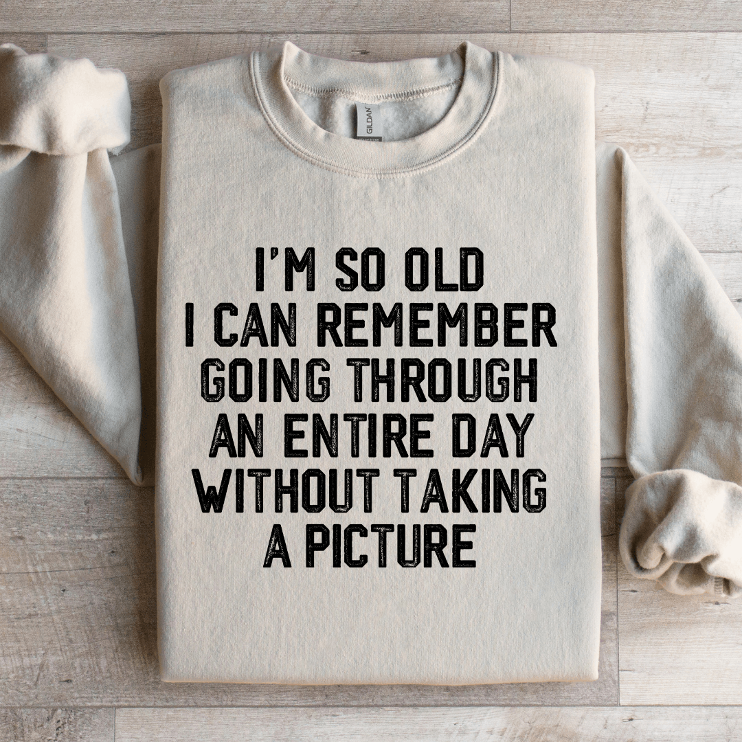 Im So Old I Can Remember Going Through An Entire Day Sweatshirt 1
