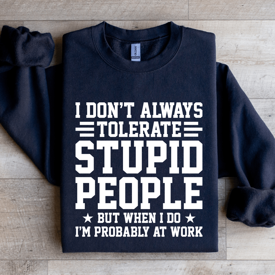 I Don't Always Tolerate Stupid People Sweatshirt