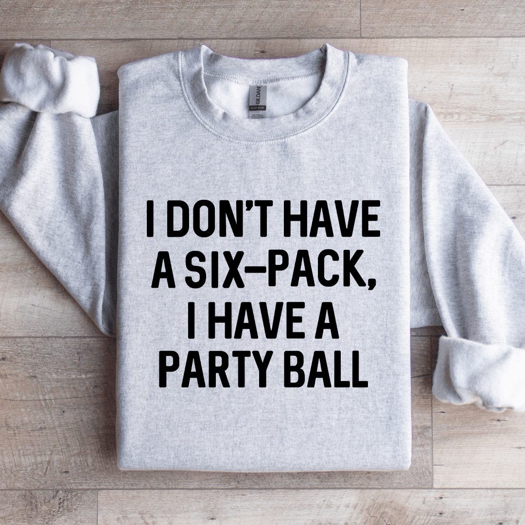 I Don't Have A Six Pack I Have A Party Ball Sweatshirt