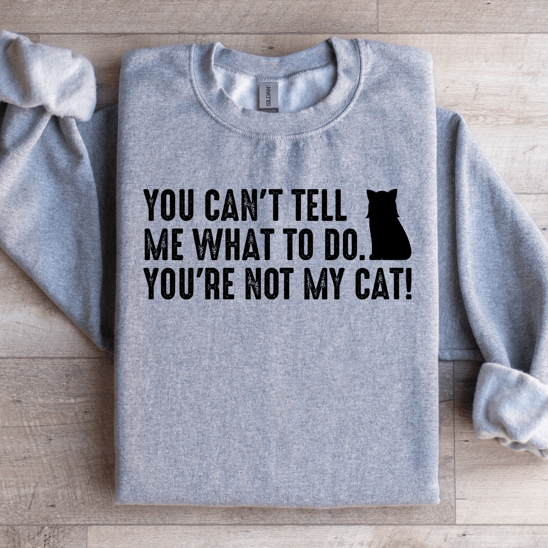 You Cant Tell Me What To Do Youre Not My Cat Sweatshirt 1