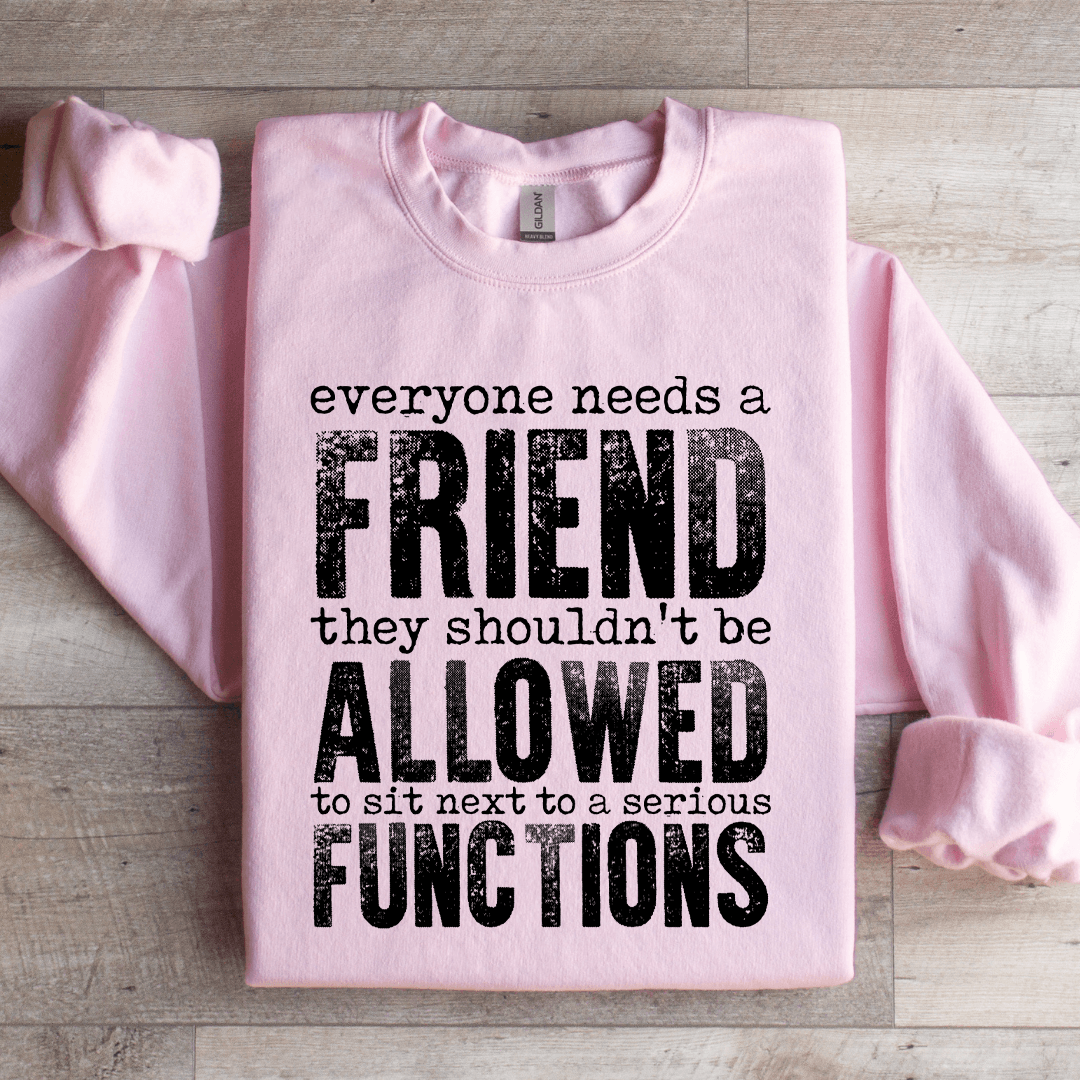Everyone Needs A Friend They Shouldn't Be Allowed To Sit Sweatshirt