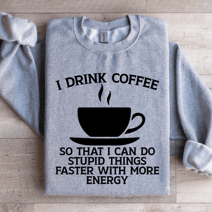 I Drink Coffee So That I Can Do Stupid Things Faster Sweatshirt