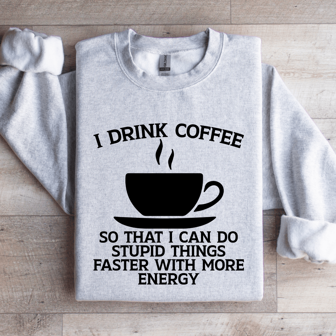 I Drink Coffee So That I Can Do Stupid Things Faster Sweatshirt 3