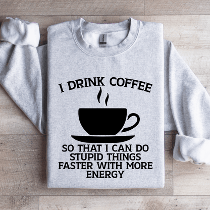 I Drink Coffee So That I Can Do Stupid Things Faster Sweatshirt 3
