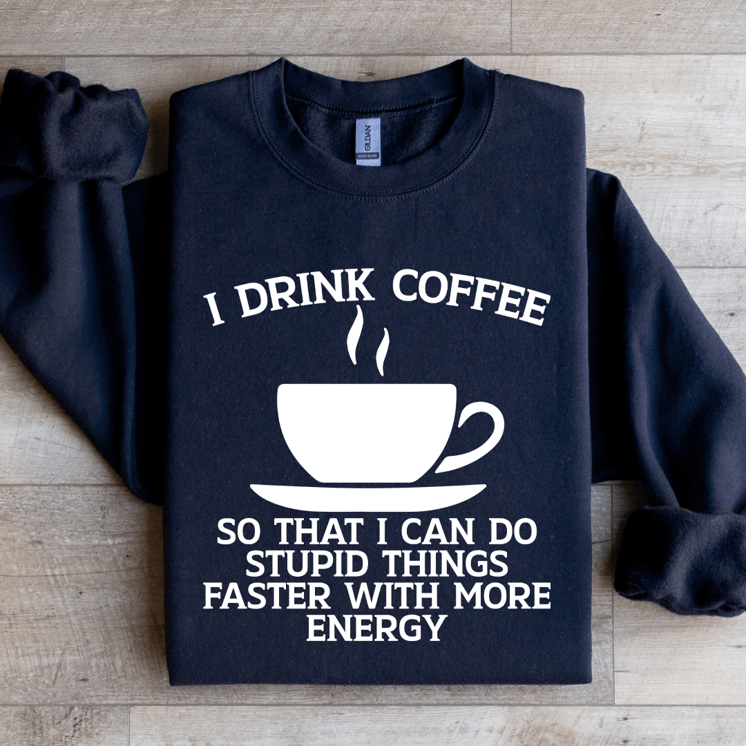I Drink Coffee So That I Can Do Stupid Things Faster Sweatshirt 4