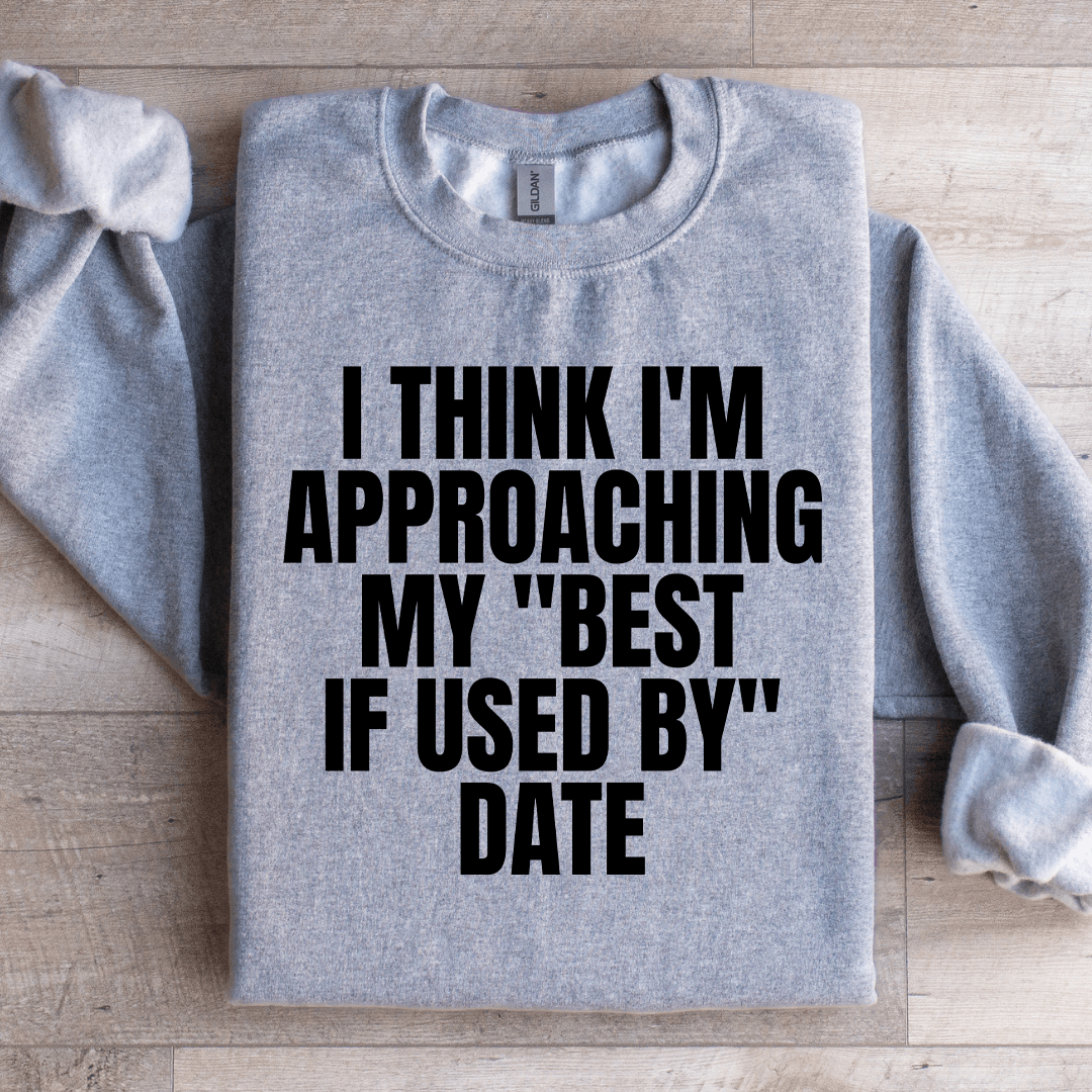 I Think Im Approaching My Best If Used By Date Sweatshirt 1