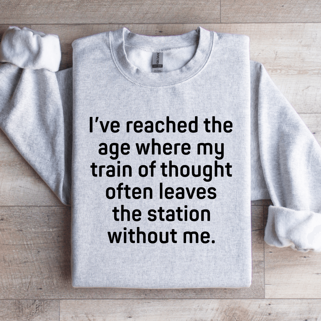 I've Reached The Age Where My Train Thought Sweatshirt
