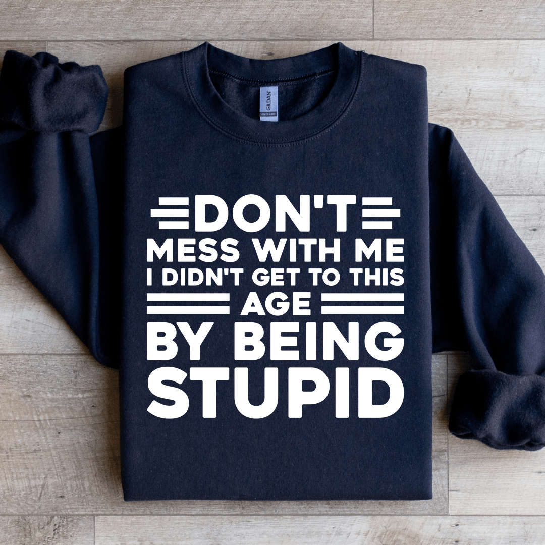 Don't Mess With Me I Didn't Get To This Age Sweatshirt