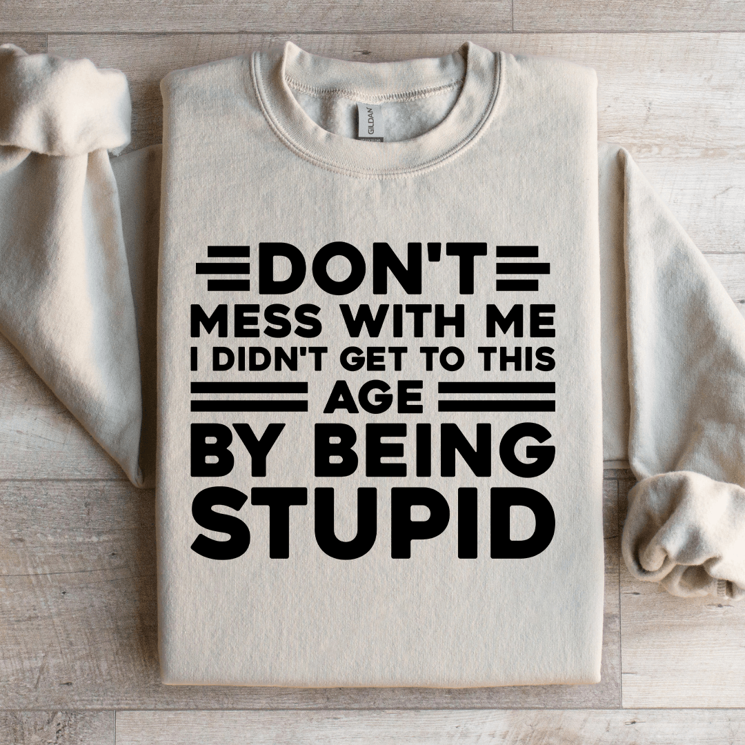 Dont Mess With Me I Didnt Get To This Age Sweatshirt 3