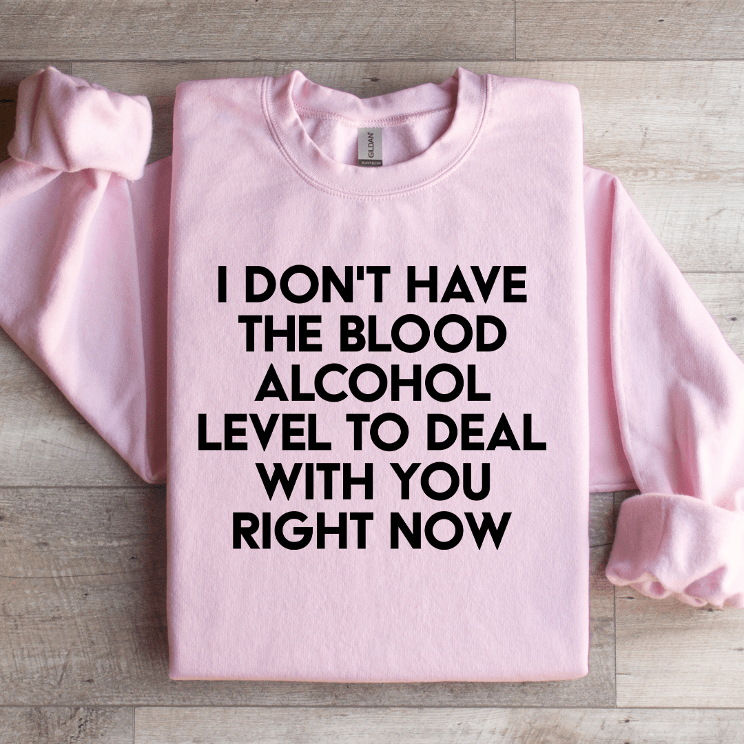 I Don't Have The Blood Alcohol Level To Deal Sweatshirt