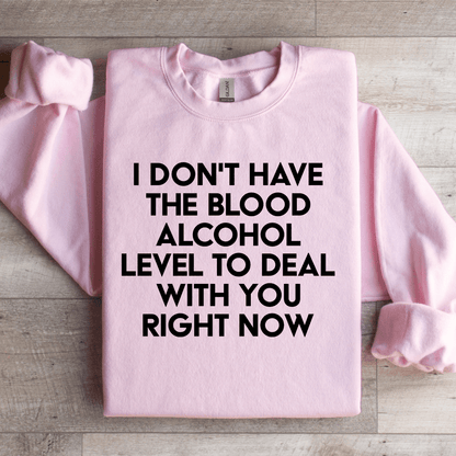 I Don't Have The Blood Alcohol Level To Deal Sweatshirt