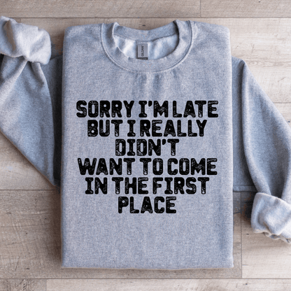 Sorry I'm Late But I Really Didn't Want To Come Sweatshirt